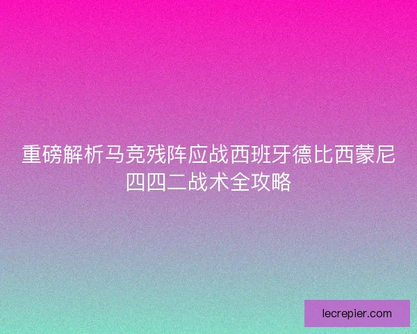 重磅解析马竞残阵应战西班牙德比西蒙尼四四二战术全攻略