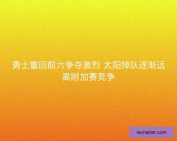 勇士重回前六争夺激烈 太阳掉队逐渐远离附加赛竞争